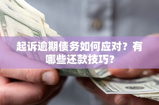 武汉起诉逾期债务如何应对？有哪些还款技巧？