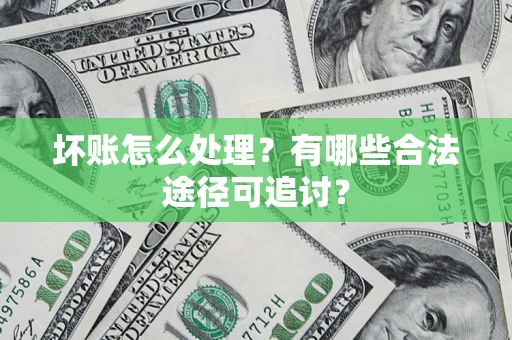武汉坏账怎么处理？有哪些合法途径可追讨？