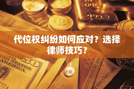 武汉代位权纠纷如何应对？选择律师技巧？