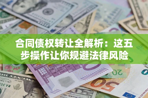武汉合同债权转让全解析：这五步操作让你规避法律风险