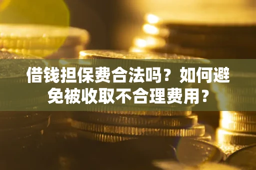 武汉借钱担保费合法吗？如何避免被收取不合理费用？