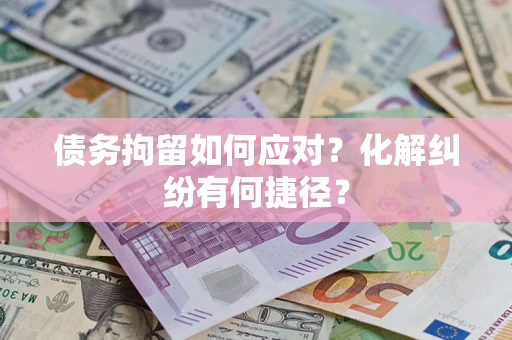 武汉债务拘留如何应对？化解纠纷有何捷径？