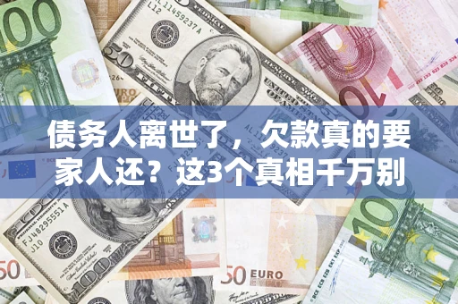 武汉债务人离世了，欠款真的要家人还？这3个真相千万别弄错