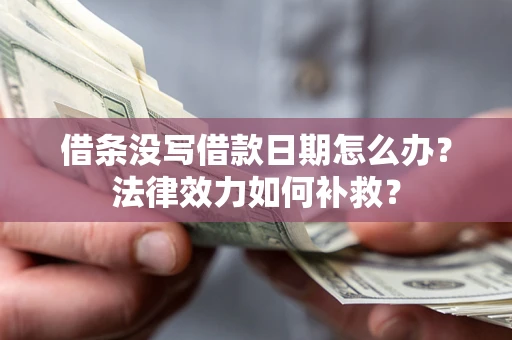 武汉借条没写借款日期怎么办?法律效力如何补救? 武汉借条没写借款日期怎么办?法律效力如何补救?