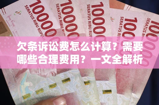武汉欠条诉讼费怎么计算？需要哪些合理费用？一文全解析
