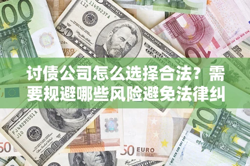 武汉讨债公司怎么选择合法？需要规避哪些风险避免法律纠纷？