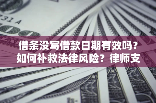 武汉借条没写借款日期有效吗？如何补救法律风险？律师支招