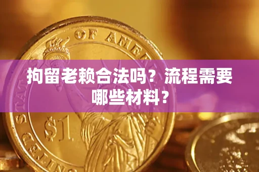 武汉拘留老赖合法吗？流程需要哪些材料？