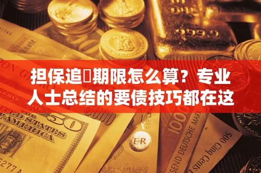 武汉担保追償期限怎么算？专业人士总结的要债技巧都在这里了