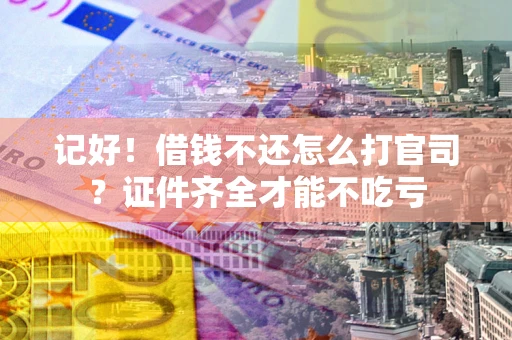 武汉记好！借钱不还怎么打官司？证件齐全才能不吃亏