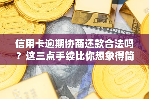 武汉信用卡逾期协商还款合法吗？这三点手续比你想象得简单