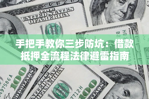 武汉手把手教你三步防坑：借款抵押全流程法律避雷指南