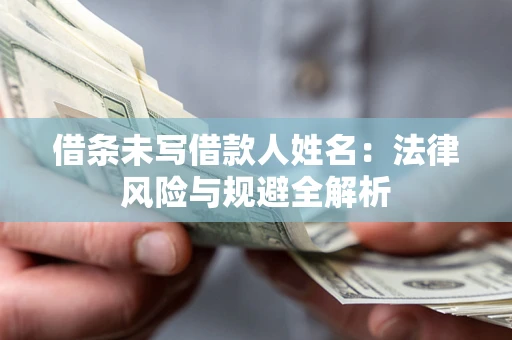 武汉借条未写借款人姓名：法律风险与规避全解析