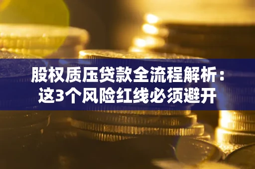 武汉股权质压贷款全流程解析：这3个风险红线必须避开