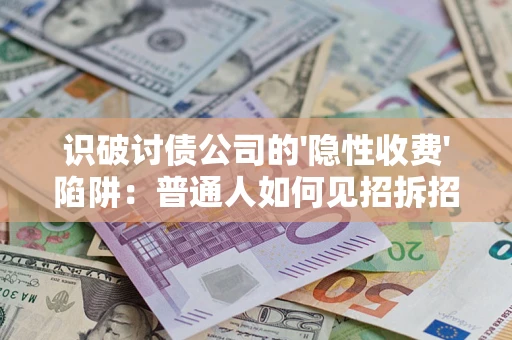 武汉识破讨债公司的'隐性收费'陷阱：普通人如何见招拆招？