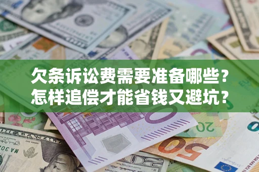 武汉欠条诉讼费需要准备哪些？怎样追偿才能省钱又避坑？