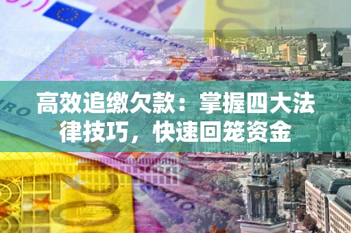 武汉高效追缴欠款：掌握四大法律技巧，快速回笼资金