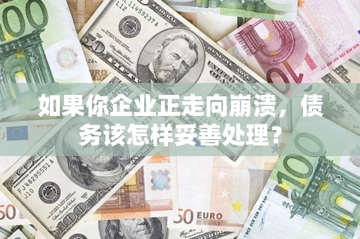 武汉如果你企业正走向崩溃，债务该怎样妥善处理？