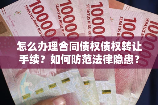 武汉怎么办理合同债权债权转让手续？如何防范法律隐患？