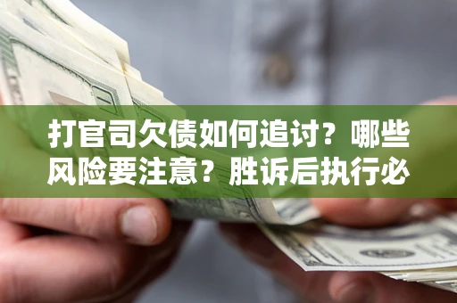 武汉打官司欠债如何追讨？哪些风险要注意？胜诉后执行必看！