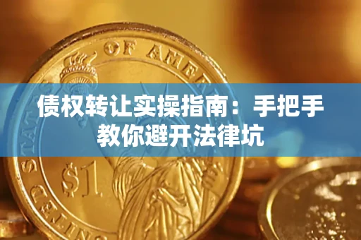 武汉债权转让实操指南：手把手教你避开法律坑