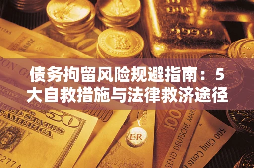 武汉债务拘留风险规避指南：5大自救措施与法律救济途径