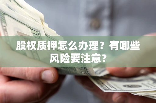 武汉股权质押怎么办理？有哪些风险要注意？