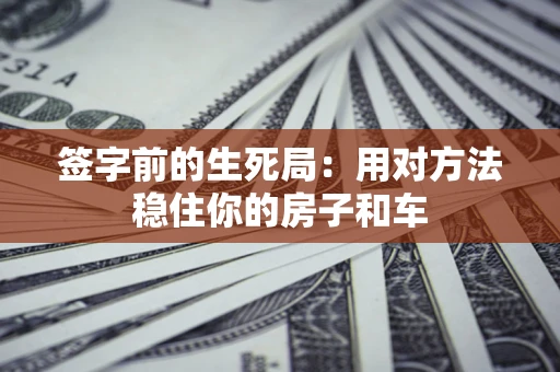 武汉签字前的生死局：用对方法稳住你的房子和车