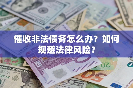 武汉催收非法债务怎么办？如何规避法律风险？