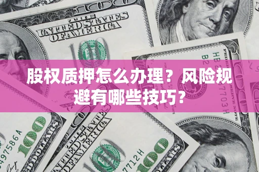 武汉股权质押怎么办理？风险规避有哪些技巧？