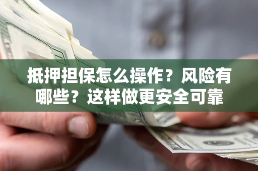 武汉抵押担保怎么操作？风险有哪些？这样做更安全可靠