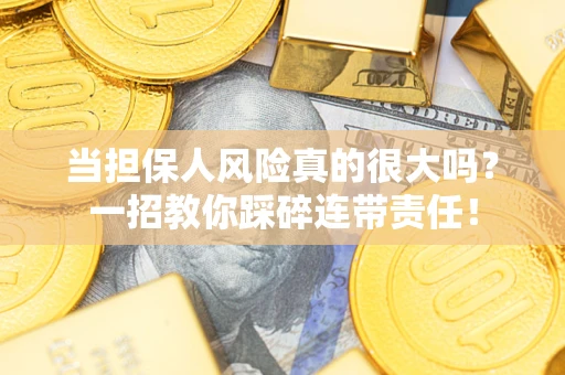 武汉当担保人风险真的很大吗？一招教你踩碎连带责任！