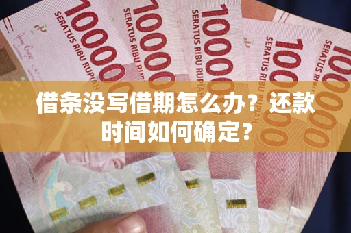 武汉借条没写借期怎么办？还款时间如何确定？