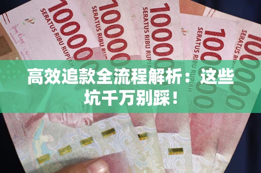 武汉高效追款全流程解析：这些坑千万别踩！