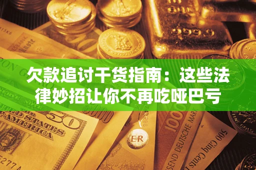 武汉欠款追讨干货指南：这些法律妙招让你不再吃哑巴亏