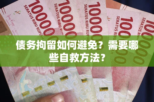 武汉债务拘留如何避免？需要哪些自救方法？