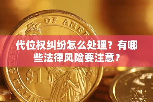 武汉代位权纠纷怎么处理？有哪些法律风险要注意？