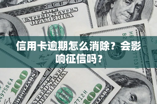 武汉信用卡逾期怎么消除？会影响征信吗？