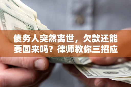 武汉债务人突然离世，欠款还能要回来吗？律师教你三招应对