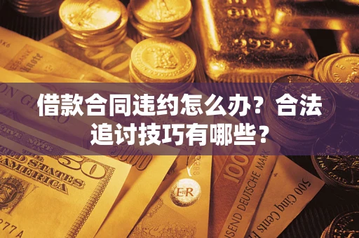 武汉借款合同违约怎么办？合法追讨技巧有哪些？