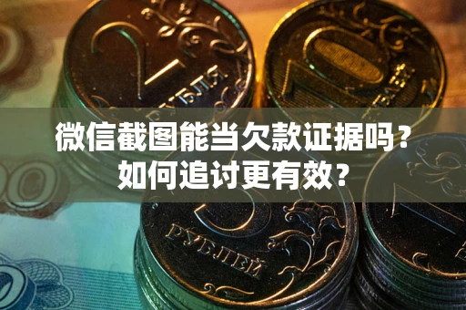 武汉微信截图能当欠款证据吗？如何追讨更有效？