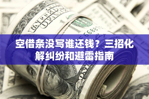 武汉空借条没写谁还钱？三招化解纠纷和避雷指南