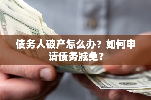 武汉债务人破产怎么办？如何申请债务减免？