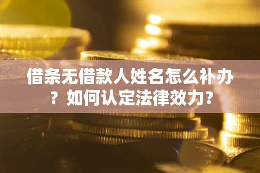武汉借条无借款人姓名怎么补办？如何认定法律效力？
