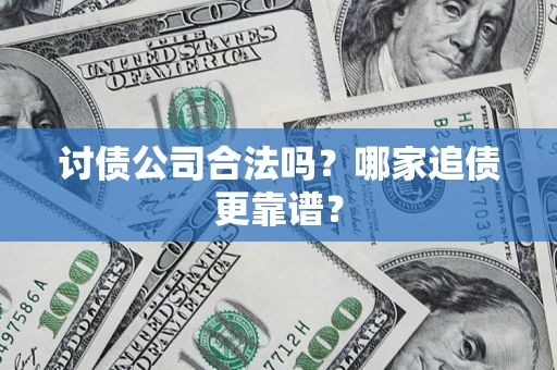 武汉讨债公司合法吗？哪家追债更靠谱？