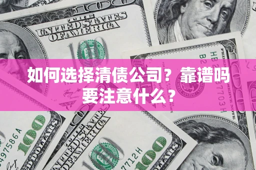 武汉如何选择清债公司？靠谱吗要注意什么？