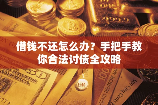 武汉借钱不还怎么办？手把手教你合法讨债全攻略
