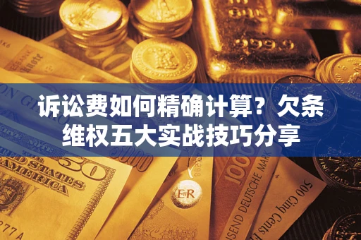 武汉诉讼费如何精确计算？欠条维权五大实战技巧分享