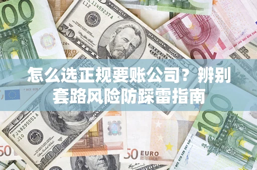 武汉怎么选正规要账公司？辨别套路风险防踩雷指南