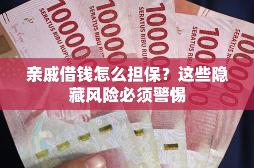 武汉亲戚借钱怎么担保？这些隐藏风险必须警惕